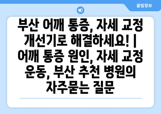 부산 어깨 통증, 자세 교정 개선기로 해결하세요! | 어깨 통증 원인, 자세 교정 운동, 부산 추천 병원