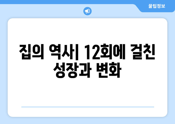 집의 역사| 12회에 걸친 성장과 변화