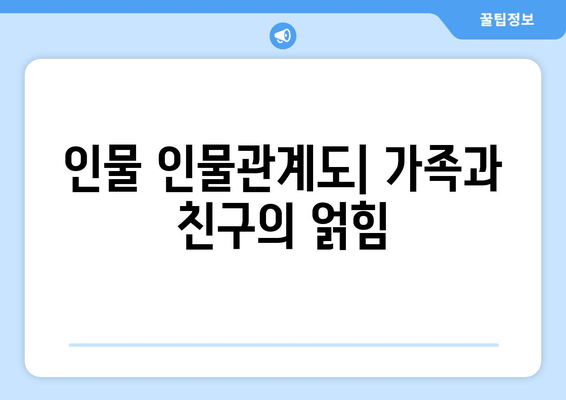 인물 인물관계도| 가족과 친구의 얽힘