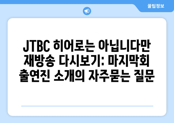 JTBC 히어로는 아닙니다만 재방송 다시보기: 마지막회 출연진 소개