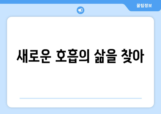 새로운 호흡의 삶을 찾아