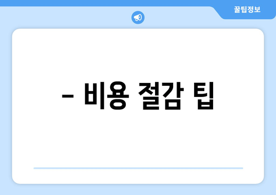 - 비용 절감 팁