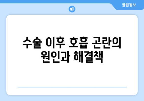 수술 이후 호흡 곤란의 원인과 해결책