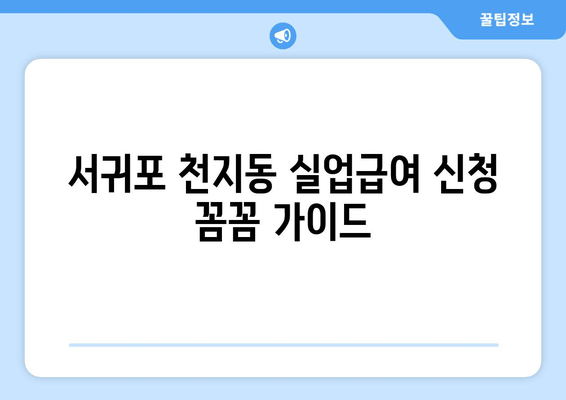 서귀포 천지동 실업급여 신청 꼼꼼 가이드