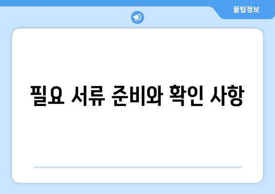 필요 서류 준비와 확인 사항