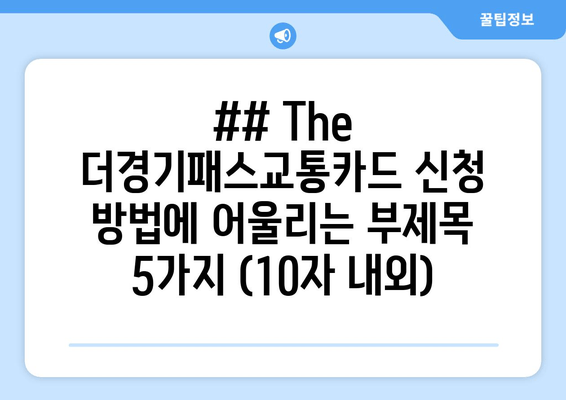 ## The 더경기패스교통카드 신청 방법에 어울리는 부제목 5가지 (10자 내외)