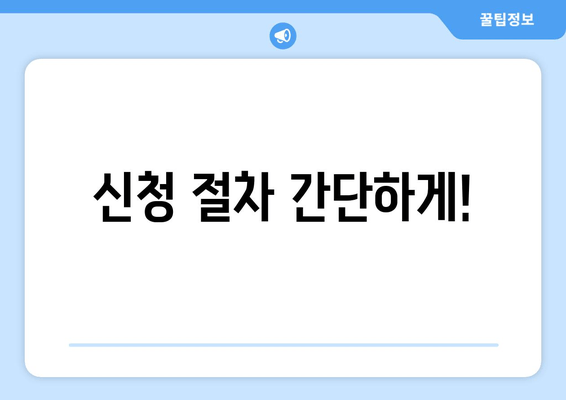 신청 절차 간단하게!