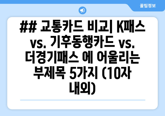 ## 교통카드 비교| K패스 vs. 기후동행카드 vs. 더경기패스 에 어울리는 부제목 5가지 (10자 내외)