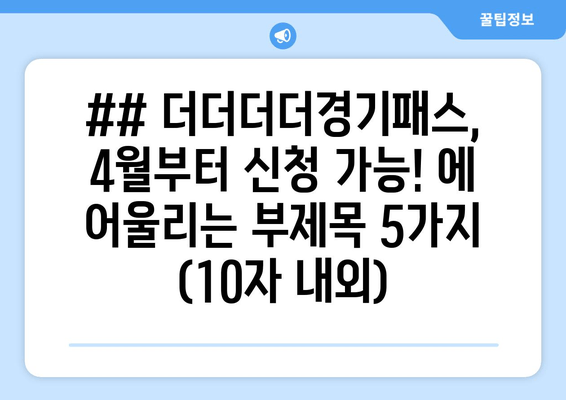 ## 더더더더경기패스, 4월부터 신청 가능! 에 어울리는 부제목 5가지 (10자 내외)