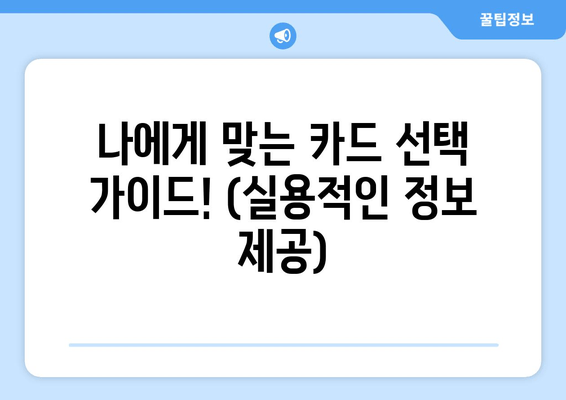 나에게 맞는 카드 선택 가이드! (실용적인 정보 제공)