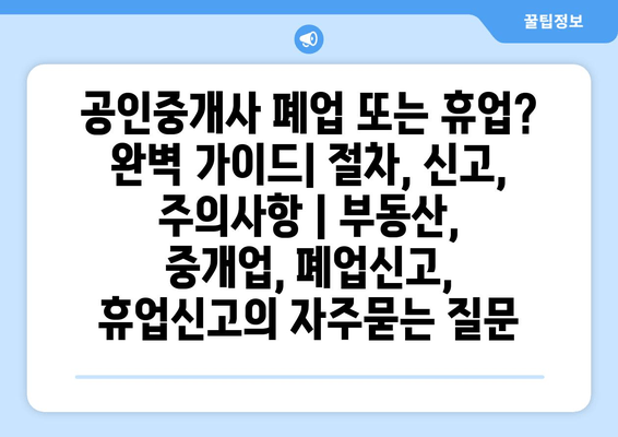 공인중개사 폐업 또는 휴업? 완벽 가이드| 절차, 신고, 주의사항 | 부동산, 중개업, 폐업신고, 휴업신고