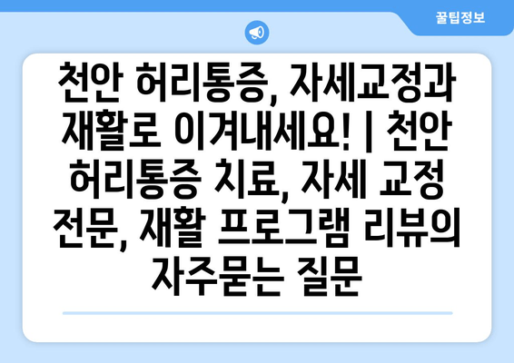 천안 허리통증, 자세교정과 재활로 이겨내세요! | 천안 허리통증 치료, 자세 교정 전문, 재활 프로그램 리뷰