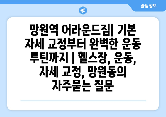 망원역 어라운드짐| 기본 자세 교정부터 완벽한 운동 루틴까지 | 헬스장, 운동, 자세 교정, 망원동