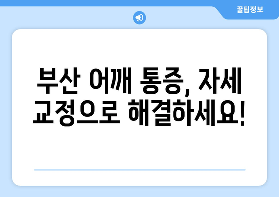 부산 어깨 통증, 자세 교정 개선기로 해결하세요! | 어깨 통증 원인, 자세 교정 운동, 부산 추천 병원