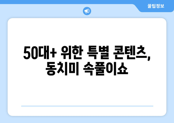 50대+ 위한 특별 콘텐츠, 동치미 속풀이쇼