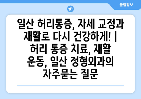 일산 허리통증, 자세 교정과 재활로 다시 건강하게! | 허리 통증 치료, 재활 운동, 일산 정형외과