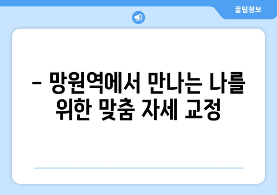 망원역에서 바로 시작하는 기본 자세 교정 | 전문가의 맞춤형 솔루션 | 자세 교정, 망원역, 체형 관리, 통증 완화