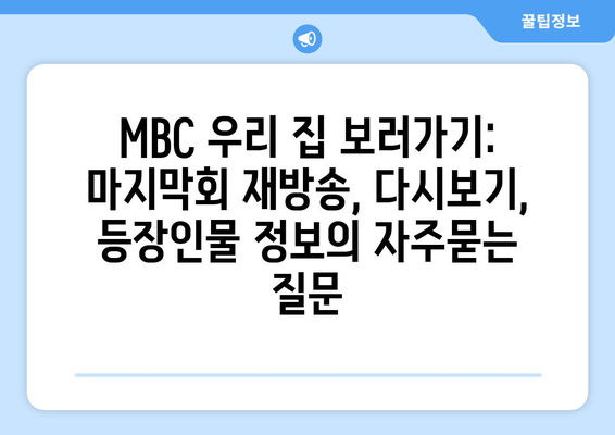 MBC 우리 집 보러가기: 마지막회 재방송, 다시보기, 등장인물 정보