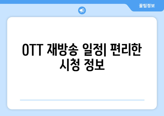 OTT 재방송 일정| 편리한 시청 정보