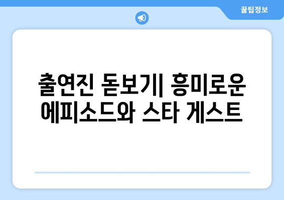 출연진 돋보기| 흥미로운 에피소드와 스타 게스트