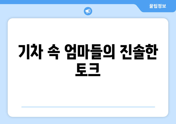 기차 속 엄마들의 진솔한 토크
