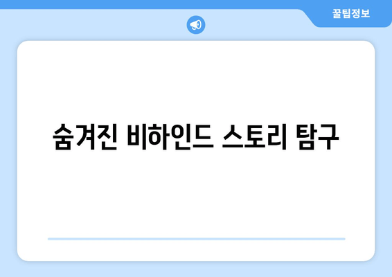 숨겨진 비하인드 스토리 탐구