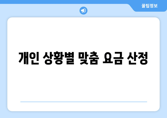 개인 상황별 맞춤 요금 산정