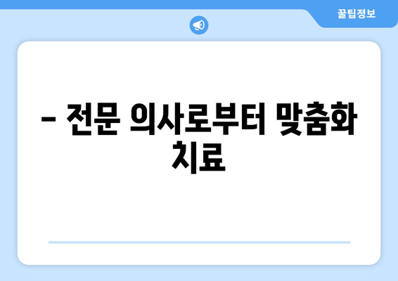 - 전문 의사로부터 맞춤화 치료