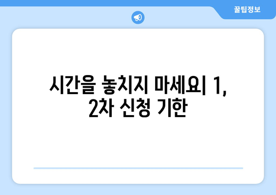 시간을 놓치지 마세요| 1, 2차 신청 기한