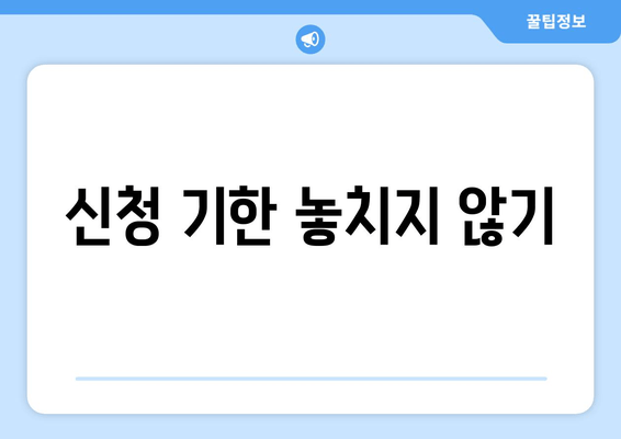 신청 기한 놓치지 않기