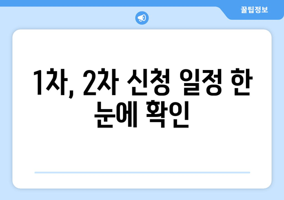 1차, 2차 신청 일정 한 눈에 확인