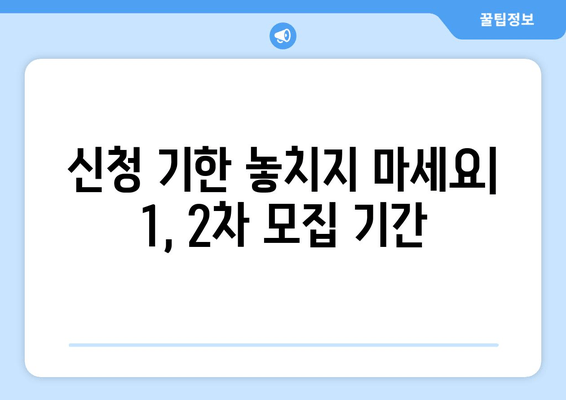 신청 기한 놓치지 마세요| 1, 2차 모집 기간