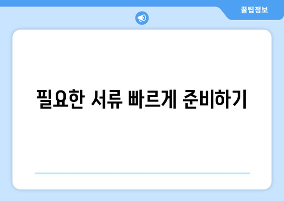 필요한 서류 빠르게 준비하기