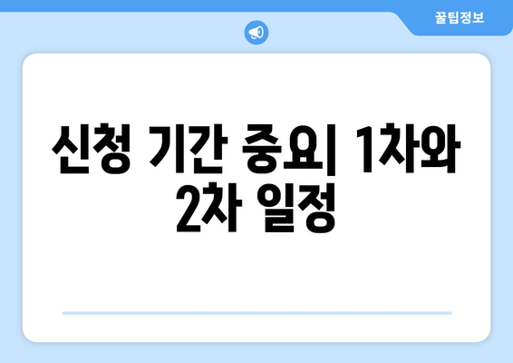 신청 기간 중요| 1차와 2차 일정