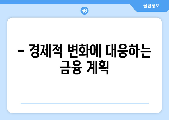 - 경제적 변화에 대응하는 금융 계획