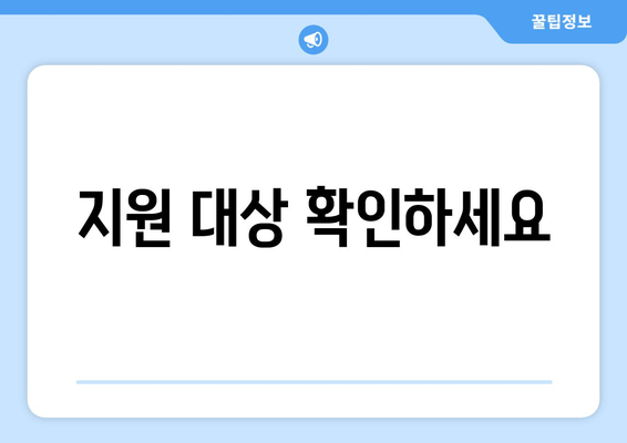 지원 대상 확인하세요