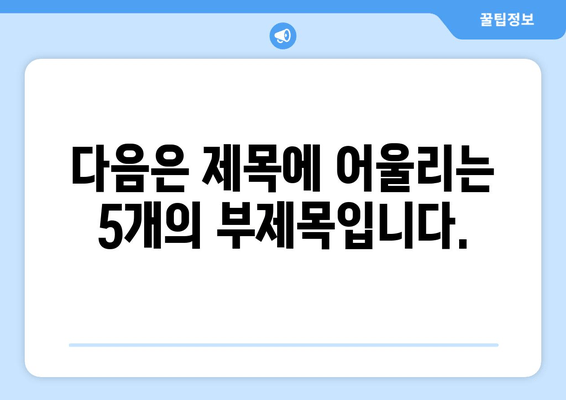 다음은 제목에 어울리는 5개의 부제목입니다.