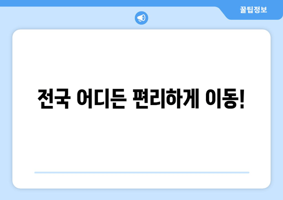 전국 어디든 편리하게 이동!