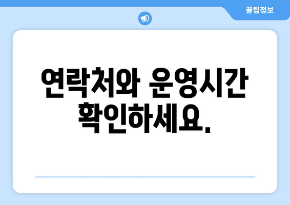 연락처와 운영시간 확인하세요.