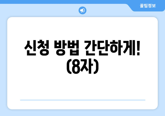 신청 방법 간단하게! (8자)