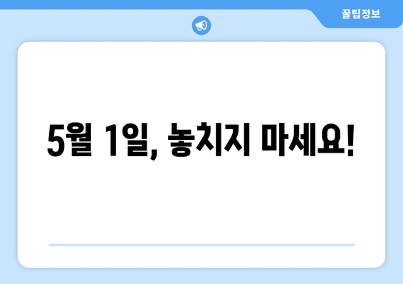 5월 1일, 놓치지 마세요!