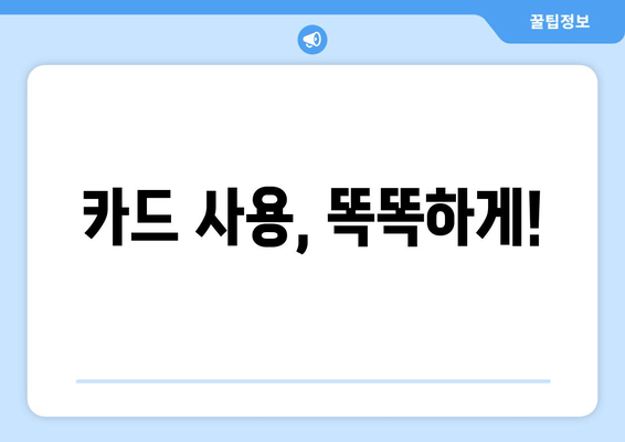 카드 사용, 똑똑하게!