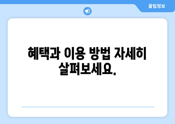 혜택과 이용 방법 자세히 살펴보세요.