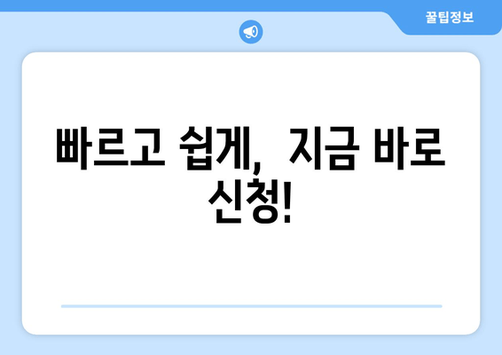 빠르고 쉽게,  지금 바로 신청!