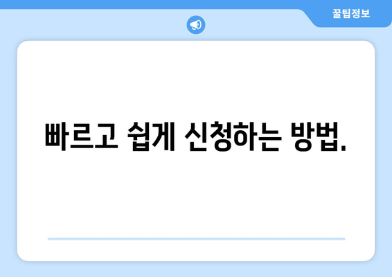 빠르고 쉽게 신청하는 방법.