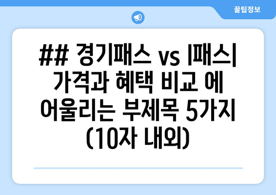 ## 경기패스 vs I패스| 가격과 혜택 비교 에 어울리는 부제목 5가지 (10자 내외)
