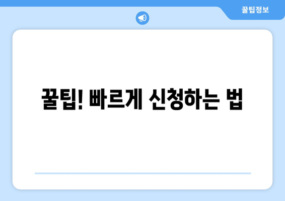 꿀팁! 빠르게 신청하는 법