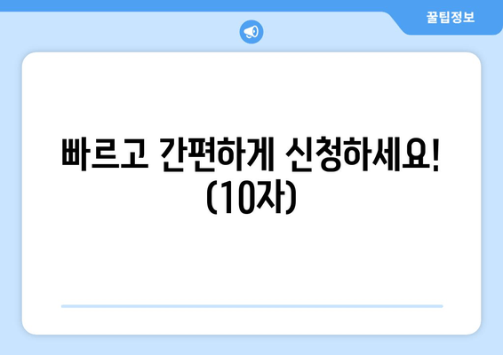 빠르고 간편하게 신청하세요! (10자)