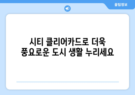 시티 클리어카드 혜택 완벽 분석|  교통 & 쇼핑 할인 꿀팁  |  서울, 부산, 대구, 인천 등 전국 지역별 혜택 비교