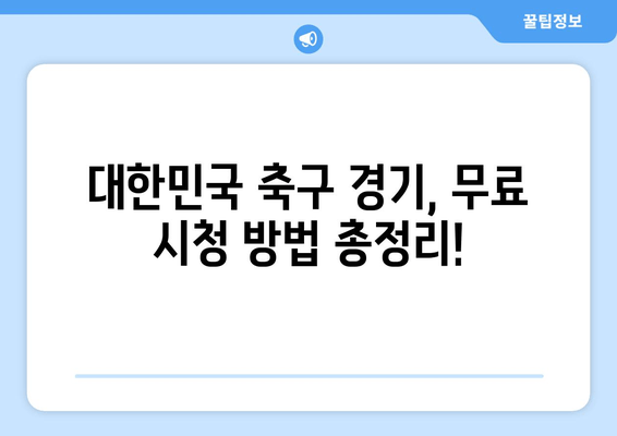 한국 vs 가나 | 대한민국 축구 경기 실시간 중계 & 무료 시청 방법 |  2023년 6월 24일